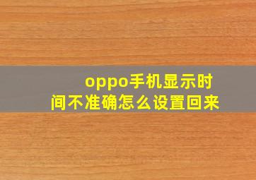 oppo手机显示时间不准确怎么设置回来