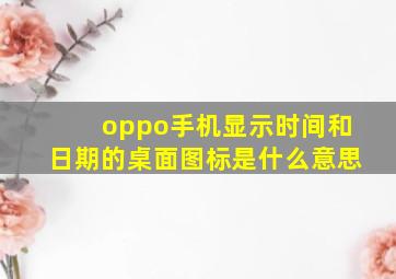 oppo手机显示时间和日期的桌面图标是什么意思