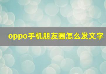 oppo手机朋友圈怎么发文字