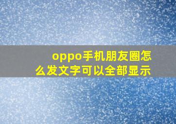 oppo手机朋友圈怎么发文字可以全部显示