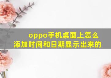 oppo手机桌面上怎么添加时间和日期显示出来的