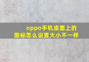 oppo手机桌面上的图标怎么设置大小不一样