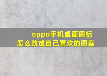 oppo手机桌面图标怎么改成自己喜欢的图案