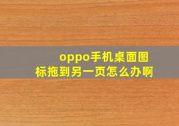 oppo手机桌面图标拖到另一页怎么办啊