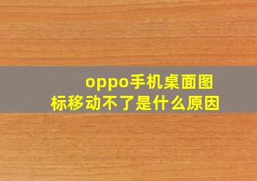 oppo手机桌面图标移动不了是什么原因