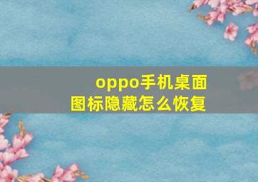 oppo手机桌面图标隐藏怎么恢复