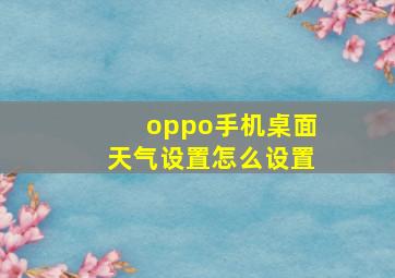 oppo手机桌面天气设置怎么设置