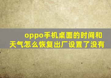 oppo手机桌面的时间和天气怎么恢复出厂设置了没有