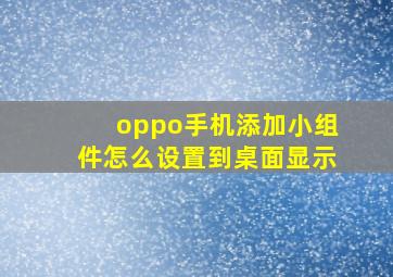 oppo手机添加小组件怎么设置到桌面显示