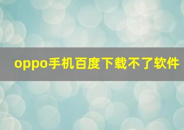 oppo手机百度下载不了软件