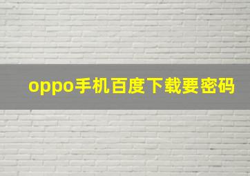 oppo手机百度下载要密码