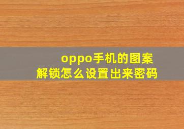 oppo手机的图案解锁怎么设置出来密码