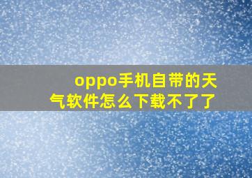 oppo手机自带的天气软件怎么下载不了了