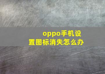 oppo手机设置图标消失怎么办