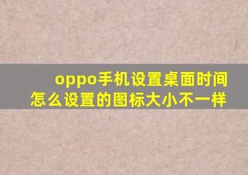 oppo手机设置桌面时间怎么设置的图标大小不一样