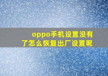 oppo手机设置没有了怎么恢复出厂设置呢