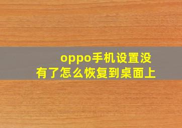 oppo手机设置没有了怎么恢复到桌面上