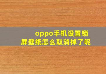 oppo手机设置锁屏壁纸怎么取消掉了呢