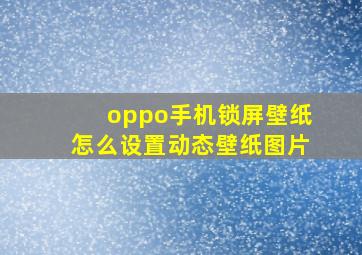 oppo手机锁屏壁纸怎么设置动态壁纸图片