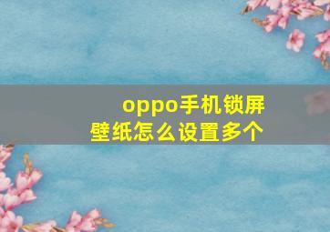 oppo手机锁屏壁纸怎么设置多个