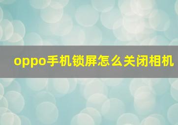 oppo手机锁屏怎么关闭相机