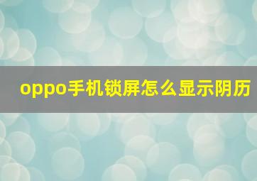 oppo手机锁屏怎么显示阴历