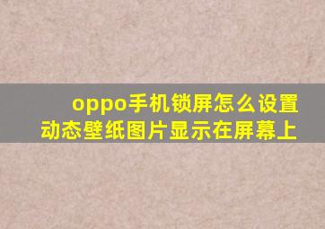 oppo手机锁屏怎么设置动态壁纸图片显示在屏幕上