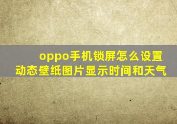 oppo手机锁屏怎么设置动态壁纸图片显示时间和天气