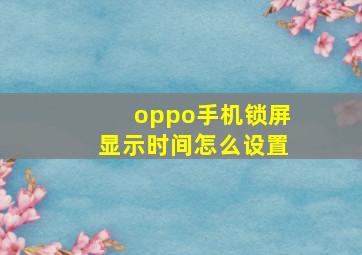 oppo手机锁屏显示时间怎么设置