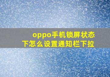 oppo手机锁屏状态下怎么设置通知栏下拉