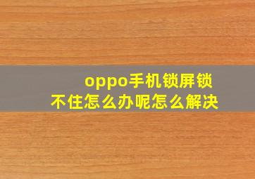 oppo手机锁屏锁不住怎么办呢怎么解决