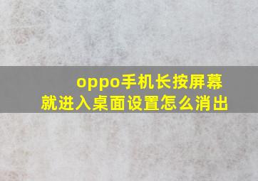 oppo手机长按屏幕就进入桌面设置怎么消出