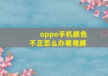 oppo手机颜色不正怎么办呢视频