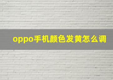 oppo手机颜色发黄怎么调