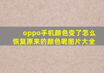 oppo手机颜色变了怎么恢复原来的颜色呢图片大全