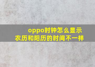 oppo时钟怎么显示农历和阳历的时间不一样