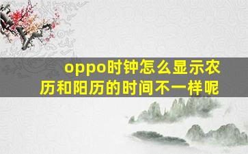 oppo时钟怎么显示农历和阳历的时间不一样呢