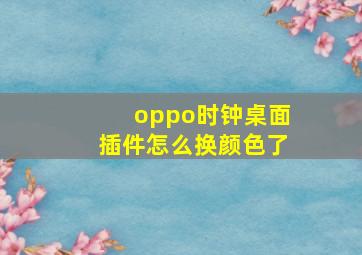 oppo时钟桌面插件怎么换颜色了