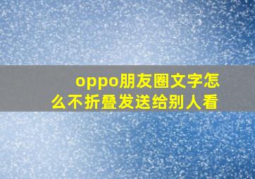 oppo朋友圈文字怎么不折叠发送给别人看