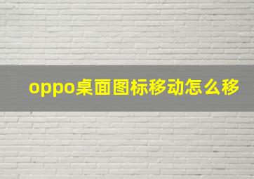 oppo桌面图标移动怎么移