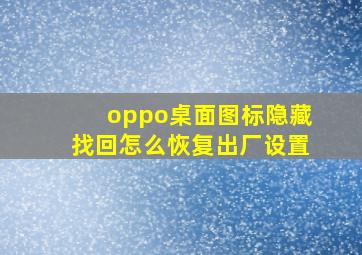 oppo桌面图标隐藏找回怎么恢复出厂设置