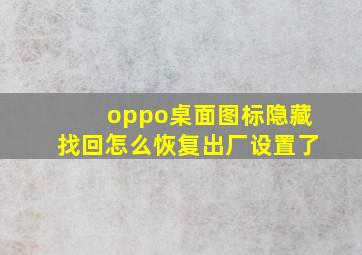 oppo桌面图标隐藏找回怎么恢复出厂设置了