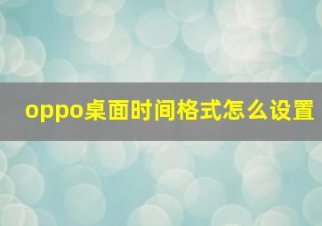 oppo桌面时间格式怎么设置