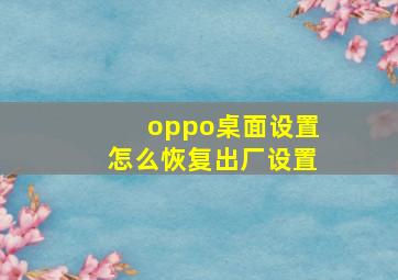 oppo桌面设置怎么恢复出厂设置