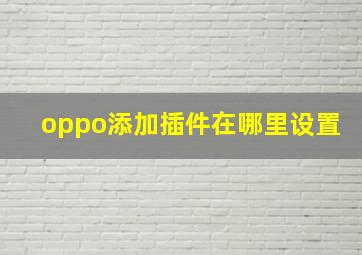 oppo添加插件在哪里设置