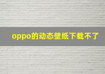 oppo的动态壁纸下载不了