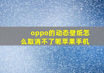 oppo的动态壁纸怎么取消不了呢苹果手机