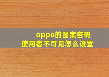 oppo的图案密码使用者不可见怎么设置