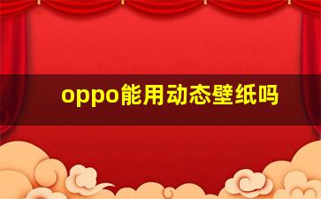 oppo能用动态壁纸吗