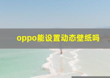 oppo能设置动态壁纸吗